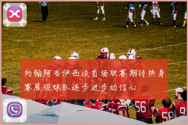 约翰阿洛伊西谈首场联赛期待热身赛展现球队逐步进步的信心
