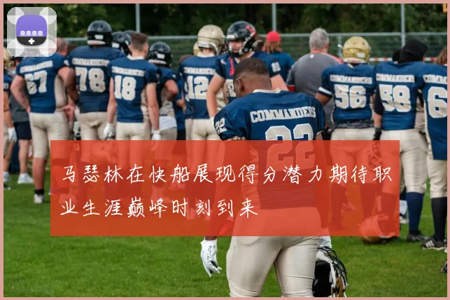 马瑟林在快船展现得分潜力期待职业生涯巅峰时刻到来