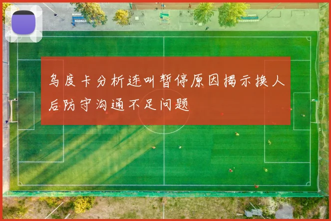 乌度卡分析连叫暂停原因揭示换人后防守沟通不足问题