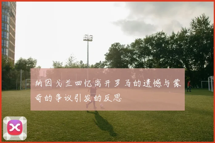 纳因戈兰回忆离开罗马的遗憾与蒙奇的争议引发的反思