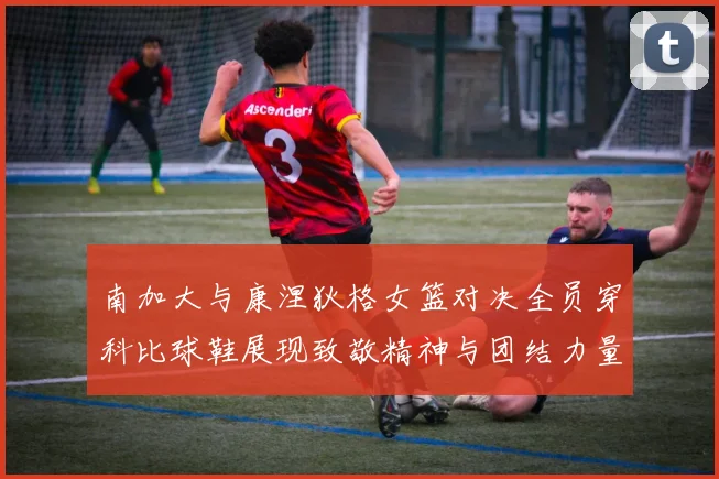 南加大与康涅狄格女篮对决全员穿科比球鞋展现致敬精神与团结力量