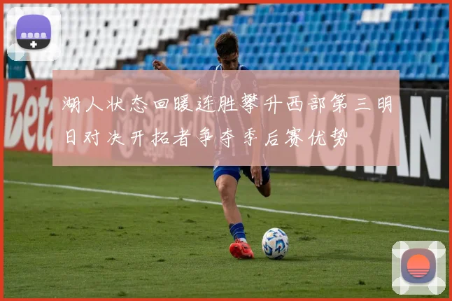 湖人状态回暖连胜攀升西部第三明日对决开拓者争夺季后赛优势