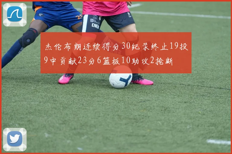 杰伦布朗连续得分30纪录终止19投9中贡献23分6篮板10助攻2抢断