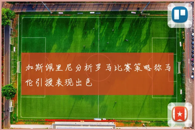 加斯佩里尼分析罗马比赛策略称马伦引援表现出色
