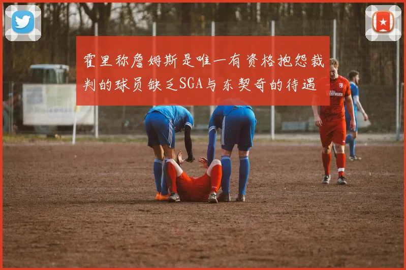 霍里称詹姆斯是唯一有资格抱怨裁判的球员缺乏SGA与东契奇的待遇