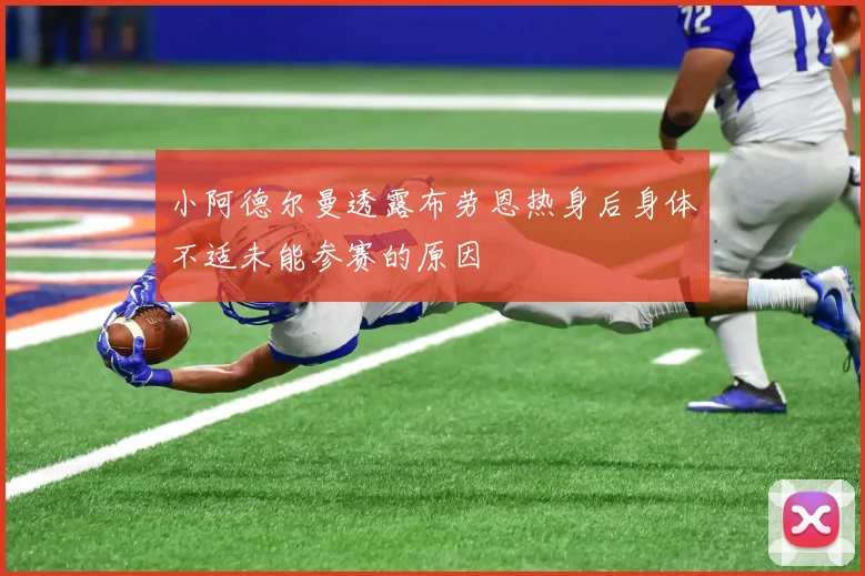 小阿德尔曼透露布劳恩热身后身体不适未能参赛的原因