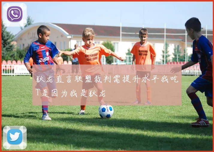 狄龙直言联盟裁判需提升水平我吃T是因为我是狄龙