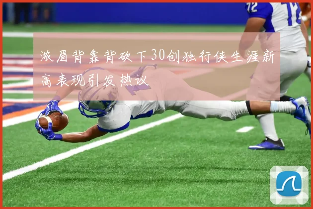 浓眉背靠背砍下30创独行侠生涯新高表现引发热议