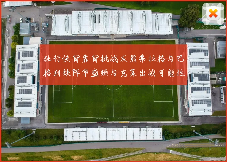 独行侠背靠背挑战灰熊弗拉格与巴格利缺阵华盛顿与克莱出战可能性微小