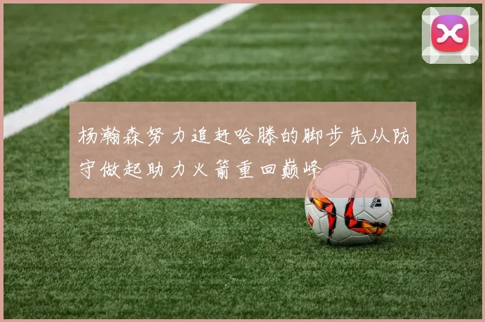 杨瀚森努力追赶哈滕的脚步先从防守做起助力火箭重回巅峰