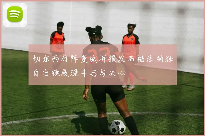 切尔西对阵曼城海报发布福法纳独自出镜展现斗志与决心