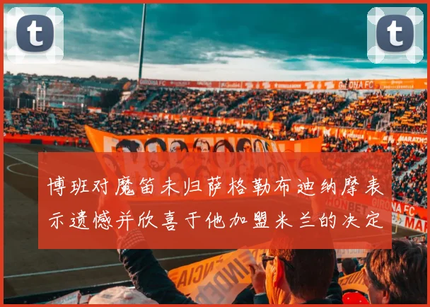 博班对魔笛未归萨格勒布迪纳摩表示遗憾并欣喜于他加盟米兰的决定