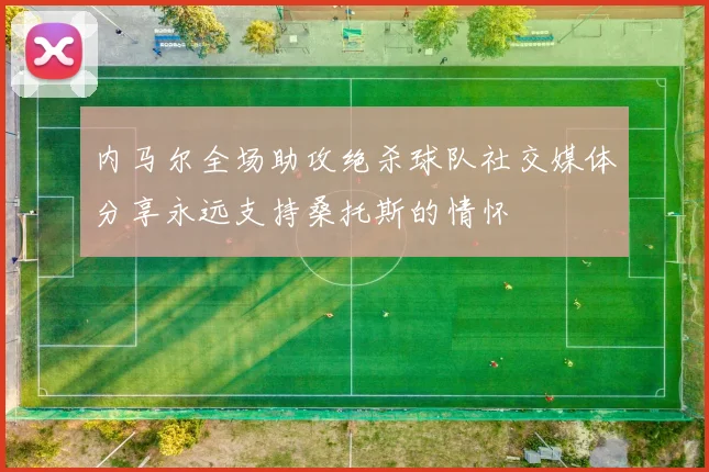 内马尔全场助攻绝杀球队社交媒体分享永远支持桑托斯的情怀