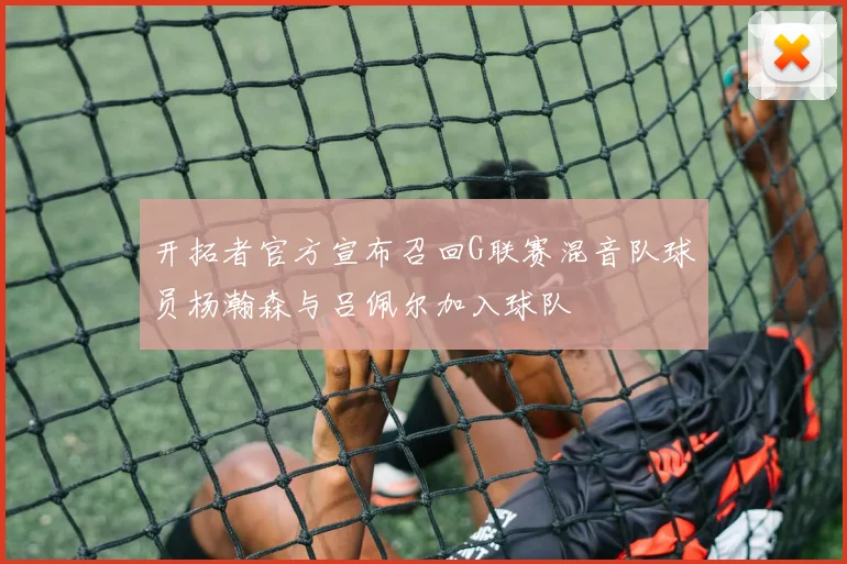 开拓者官方宣布召回G联赛混音队球员杨瀚森与吕佩尔加入球队