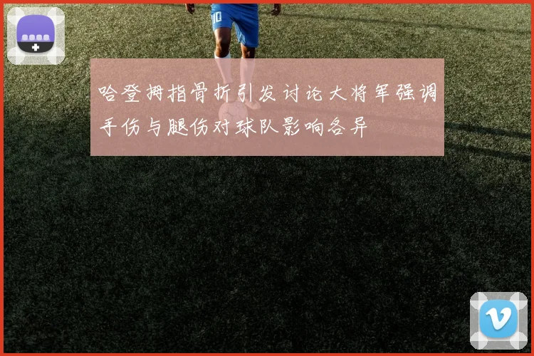 哈登拇指骨折引发讨论大将军强调手伤与腿伤对球队影响各异